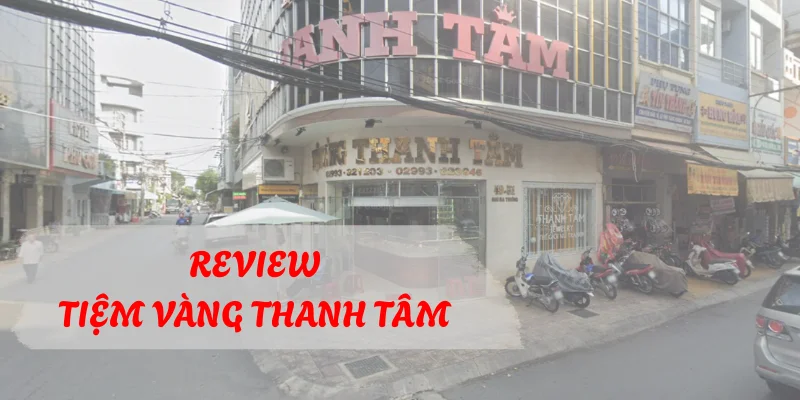 Review tiệm vàng Thanh Tâm Sóc Trăng từ A đến Z